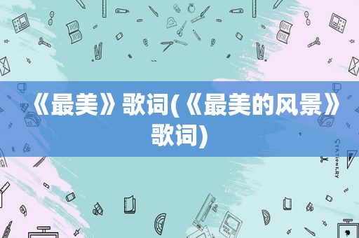《最美》歌词(《最美的风景》歌词)