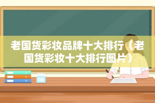 老国货彩妆品牌十大排行（老国货彩妆十大排行图片）