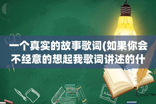 一个真实的故事歌词(如果你会不经意的想起我歌词讲述的什么故事)
