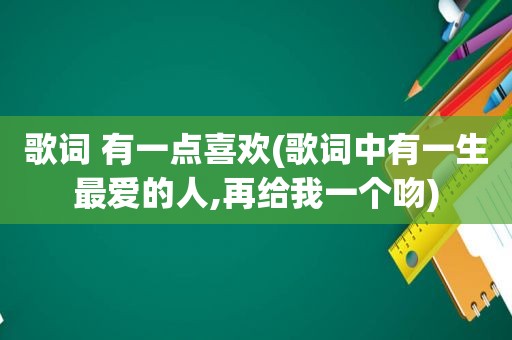 歌词 有一点喜欢(歌词中有一生最爱的人,再给我一个吻)