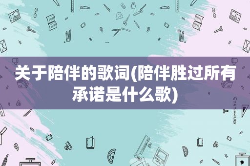 关于陪伴的歌词(陪伴胜过所有承诺是什么歌)