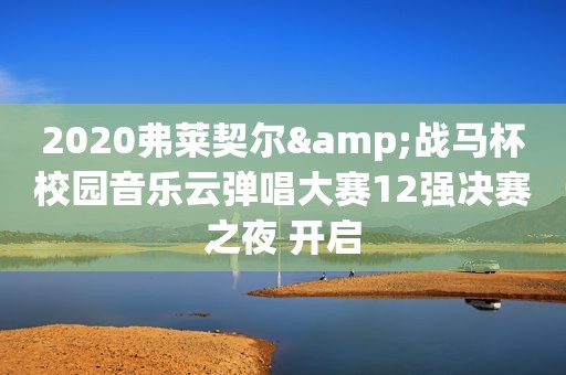 2020弗莱契尔&战马杯校园音乐云弹唱大赛12强决赛之夜 开启