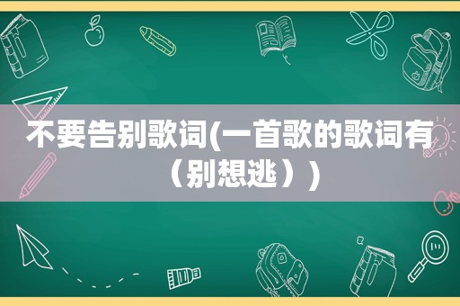 不要告别歌词(一首歌的歌词有（别想逃）)