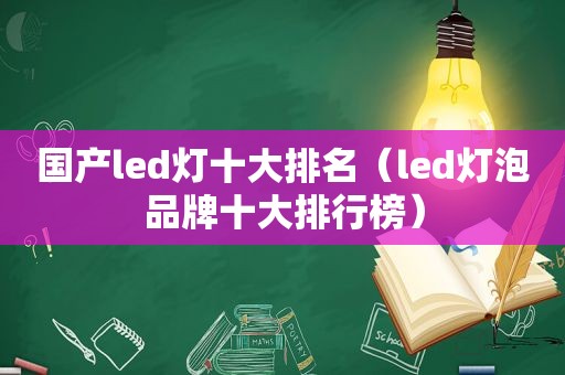 国产led灯十大排名（led灯泡品牌十大排行榜）