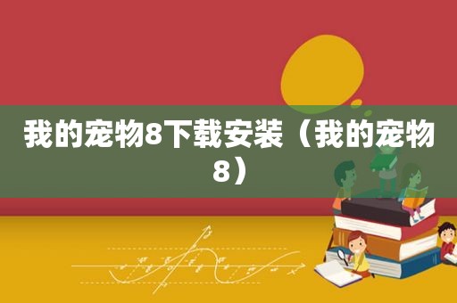我的宠物8下载安装（我的宠物8）