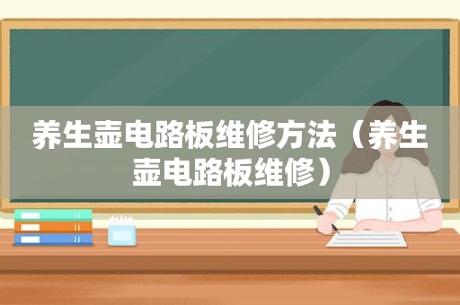 养生壶电路板维修方法（养生壶电路板维修）