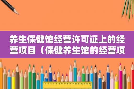 养生保健馆经营许可证上的经营项目（保健养生馆的经营项目）