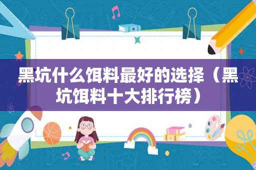 黑坑什么饵料最好的选择（黑坑饵料十大排行榜）
