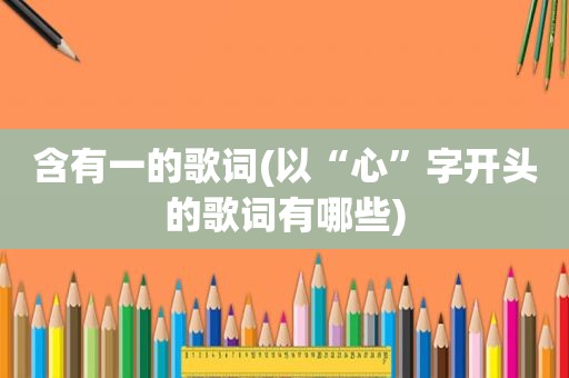 含有一的歌词(以“心”字开头的歌词有哪些)