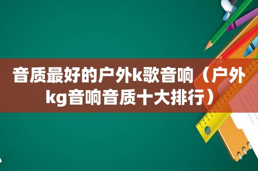 音质最好的户外k歌音响（户外kg音响音质十大排行）