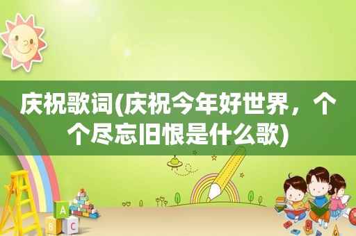庆祝歌词(庆祝今年好世界，个个尽忘旧恨是什么歌)