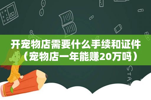 开宠物店需要什么手续和证件（宠物店一年能赚20万吗）