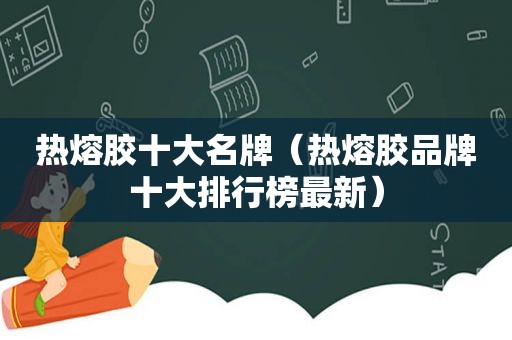 热熔胶十大名牌（热熔胶品牌十大排行榜最新）