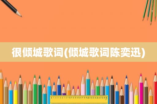 很倾城歌词(倾城歌词陈奕迅)