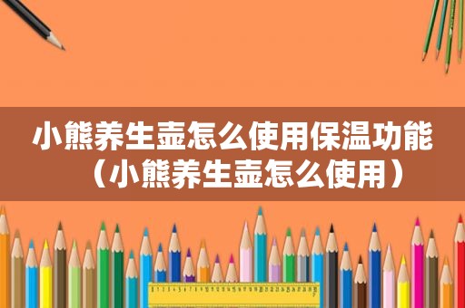 小熊养生壶怎么使用保温功能（小熊养生壶怎么使用）