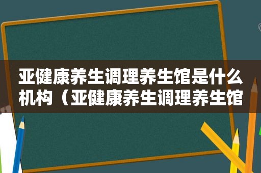 亚健康养生调理养生馆是什么机构（亚健康养生调理养生馆是什么）