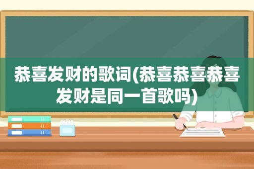恭喜发财的歌词(恭喜恭喜恭喜发财是同一首歌吗)
