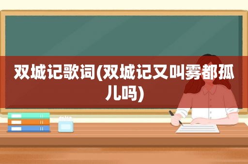 双城记歌词(双城记又叫雾都孤儿吗)