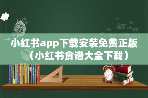 小红书app下载安装免费正版（小红书食谱大全下载）