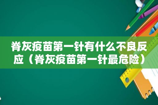 脊灰疫苗第一针有什么不良反应（脊灰疫苗第一针最危险）