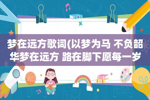 梦在远方歌词(以梦为马 不负韶华梦在远方 路在脚下愿每一岁都能奔走在自己的热爱里是什么意思)
