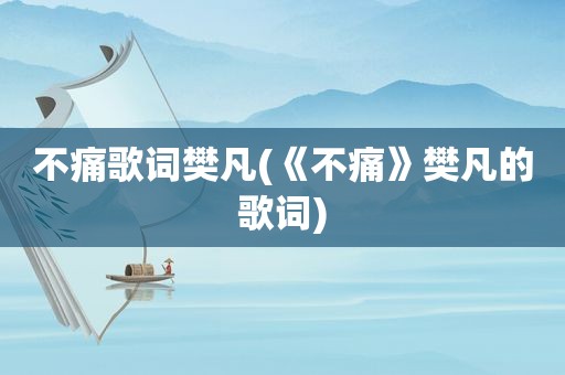 不痛歌词樊凡(《不痛》樊凡的歌词)