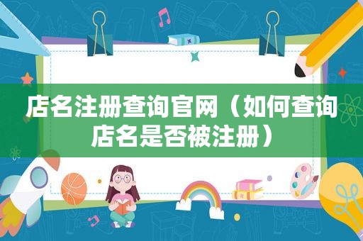 店名注册查询官网（如何查询店名是否被注册）