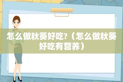 怎么做秋葵好吃?（怎么做秋葵好吃有营养）