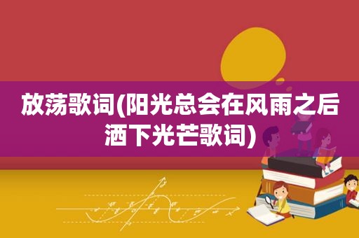 放荡歌词(阳光总会在风雨之后洒下光芒歌词)