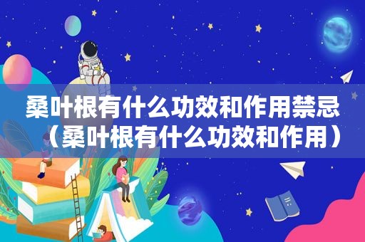 桑叶根有什么功效和作用禁忌（桑叶根有什么功效和作用）