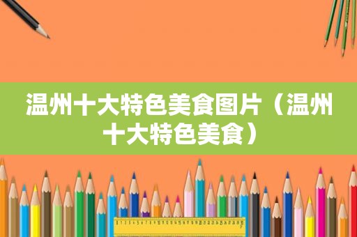 温州十大特色美食图片（温州十大特色美食）