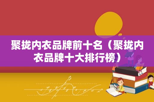 聚拢内衣品牌前十名（聚拢内衣品牌十大排行榜）