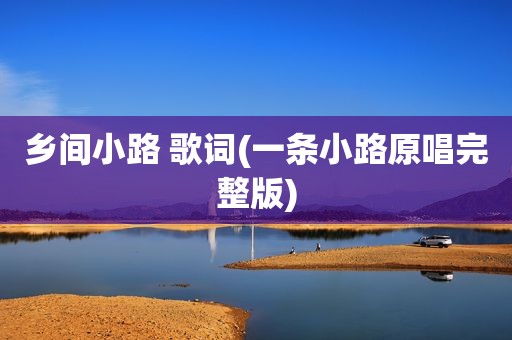 乡间小路 歌词(一条小路原唱完整版)