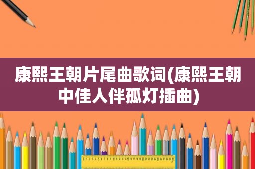 康熙王朝片尾曲歌词(康熙王朝中佳人伴孤灯插曲)