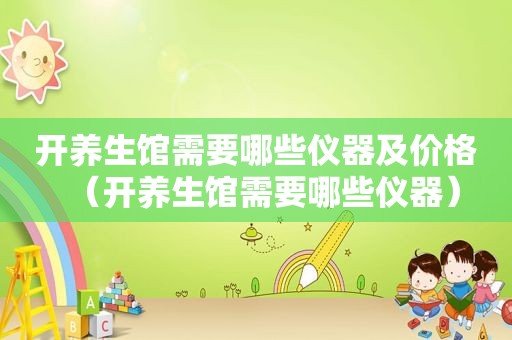 开养生馆需要哪些仪器及价格（开养生馆需要哪些仪器）