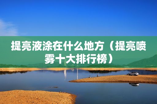 提亮液涂在什么地方（提亮喷雾十大排行榜）