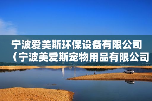 宁波爱美斯环保设备有限公司（宁波美爱斯宠物用品有限公司）