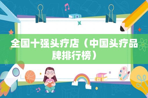 全国十强头疗店（中国头疗品牌排行榜）