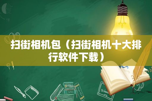 扫街相机包（扫街相机十大排行软件下载）