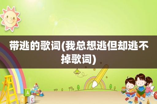 带逃的歌词(我总想逃但却逃不掉歌词)