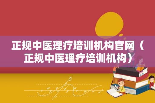 正规中医理疗培训机构官网（正规中医理疗培训机构）