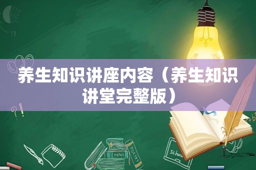 养生知识讲座内容（养生知识讲堂完整版）