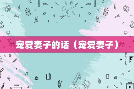 宠爱妻子的话（宠爱妻子）