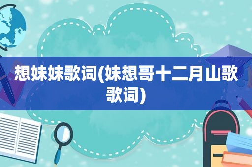 想妹妹歌词(妹想哥十二月山歌歌词)