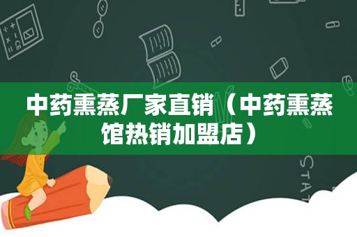 中药熏蒸厂家直销（中药熏蒸馆热销加盟店）