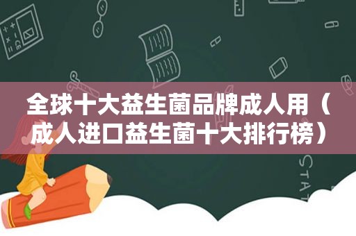 全球十大益生菌品牌成人用（成人进口益生菌十大排行榜）