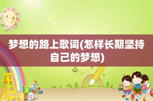 梦想的路上歌词(怎样长期坚持自己的梦想)