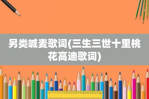 另类喊麦歌词(三生三世十里桃花高迪歌词)