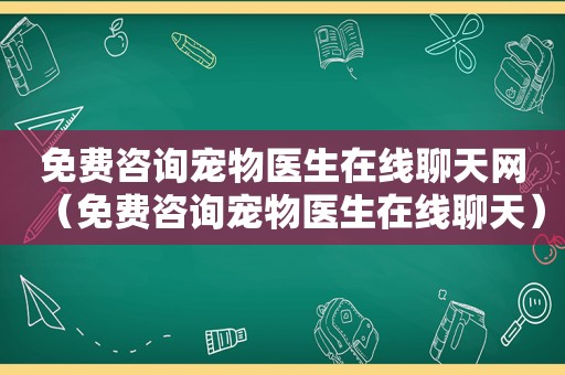 免费咨询宠物医生在线聊天网（免费咨询宠物医生在线聊天）