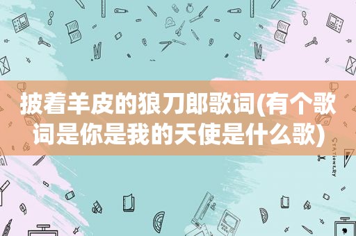 披着羊皮的狼刀郎歌词(有个歌词是你是我的天使是什么歌)